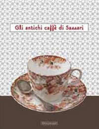 Gli antichi caffè di Sassari. Catalogo della mostra (Sassari, 15 dicembre-5 gennaio 2012). Ediz. illustrata