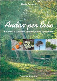 ANDAR PER ERBE. RACCOLTA E CUCINA DI COMUNI PIANTE SPONTANEE. EDIZ. ILLUSTRATA - 9788889509319