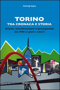 Torino tra cronaca e storia. Eventi, manifestazioni e protagonisti dal 1900 ai giorni nostri