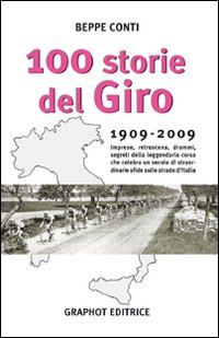 Cento storie del Giro 1909-2009. Imprese, retroscena, drammi, segreti della leggendaria corsa che celebra un secolo di straordinarie sfide sulle strade d'Italia