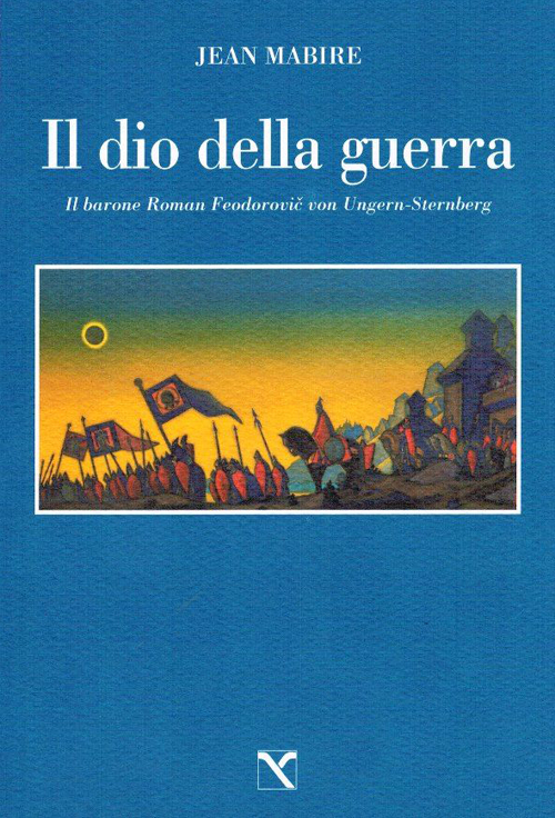 Il dio della guerra. Il barone Roman Feodorovic von Ungern-Sternberg