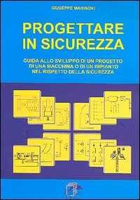 Progettare in sicurezza. Guida allo sviluppo di un progetto di una macchina o di un'impianto nel rispetto della sicurezza