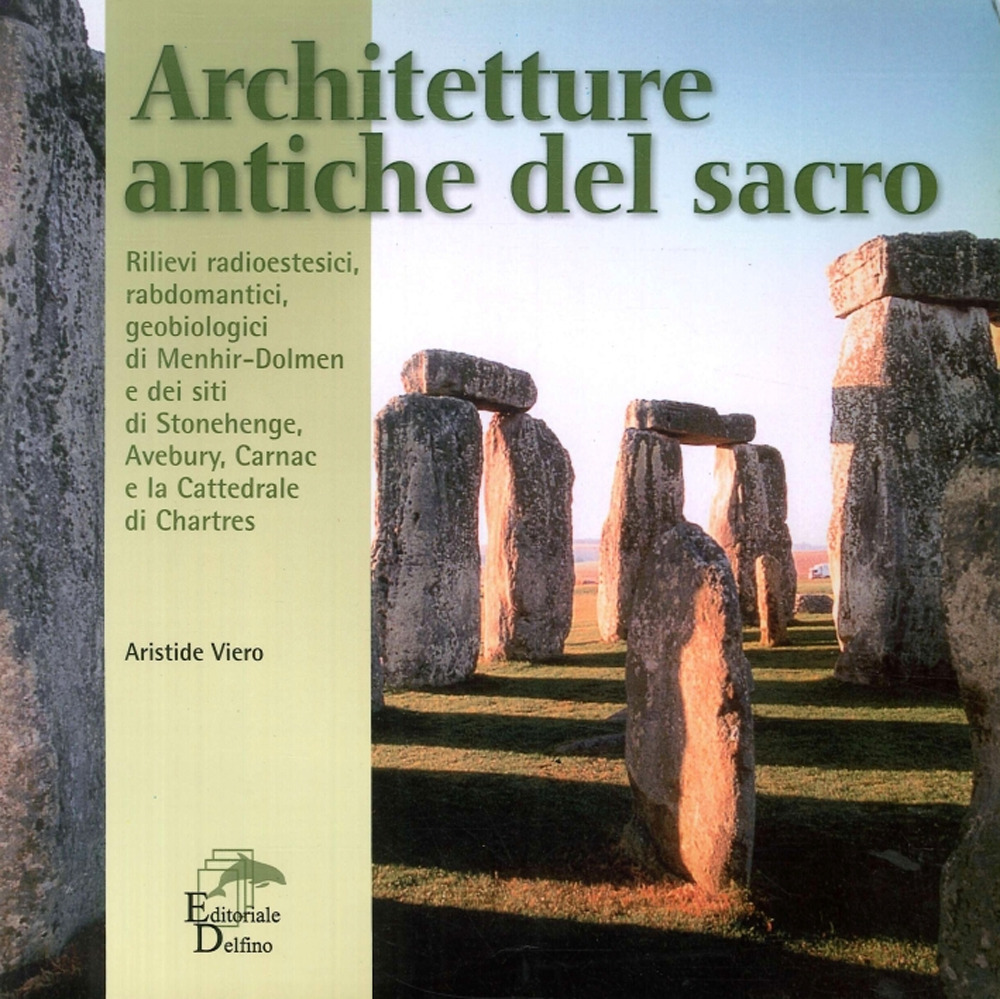 Architetture antiche del sacro. Rilievi radioestesici, rabdomantici, geobiologici di menhir-dolmen e dei siti di Stonehenge, Avebury, Carnac e Chartres