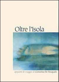 Oltre l'isola. Appunti di viaggio di Concetta De Pasquale. Ediz. illustrata