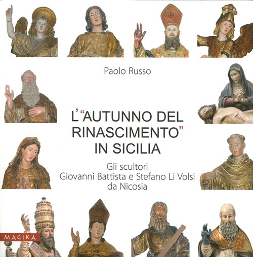 L'«autunno del Rinascimento» in Sicilia. Gli scultori Giovanni Battista e Stefano Li Volsi da Nicosia. Ediz. illustrata