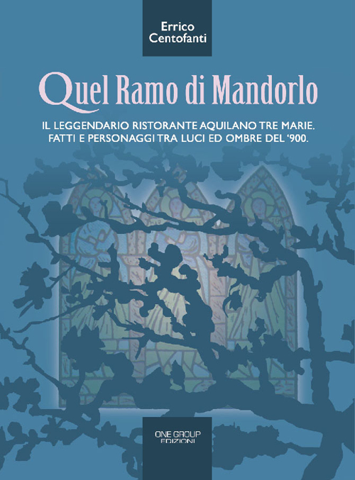 Quel ramo di mandorlo. Il leggendario ristorante aquilano Tre Marie. Fatti e personaggi tra luci e ombre del Novecento