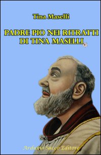 Padre Pio nei ritratti di Tina Maselli. Ediz. illustrata