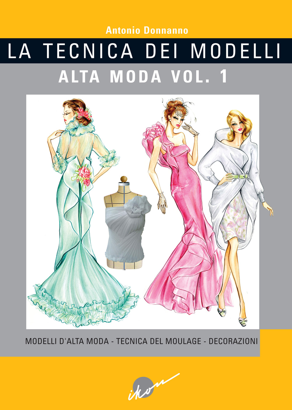 La tecnica dei modelli. Alta moda. Ediz. illustrata. Vol. 1: Modelli d'alta moda. Tecnica del moulage. Decorazioni