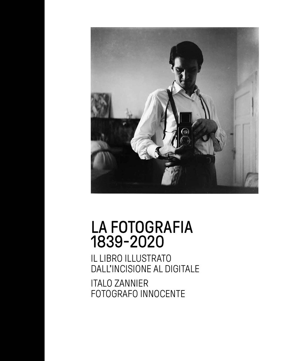 La fotografia 1839-2020. Il libro illustrato dall'incisione al digitale. Italo Zannier fotografo innocente. Ediz. illustrata