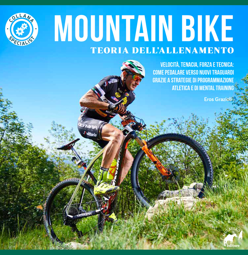 Mountain bike. Teoria dell'allenamento. Velocità, tenacia, forza e tecnica: come pedalare verso nuovi traguardi grazie a strategie di programmazione atletica e di mental training