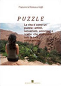 Puzzle. La vita è come un puzzle: attimi, sensazioni, emozioni e scelte che attendono solo la loro collocazione