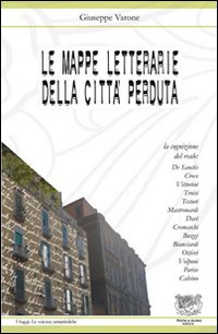 Le mappe letterarie della città perduta. La cognizione del reale: De Sanctis, Croce, Vittorini, Troisi, Testori, Mastronardi, Davì, Cremaschi, Buzzi, Bianciardi...