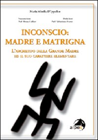 Inconscio: madre e matrigna. L'archetipo della grande madre ed il suo carattere elementare