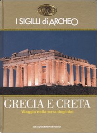 I sigilli di Archeo. Grecia e Creta. Viaggio nella terra degli dei. Ediz. illustrata