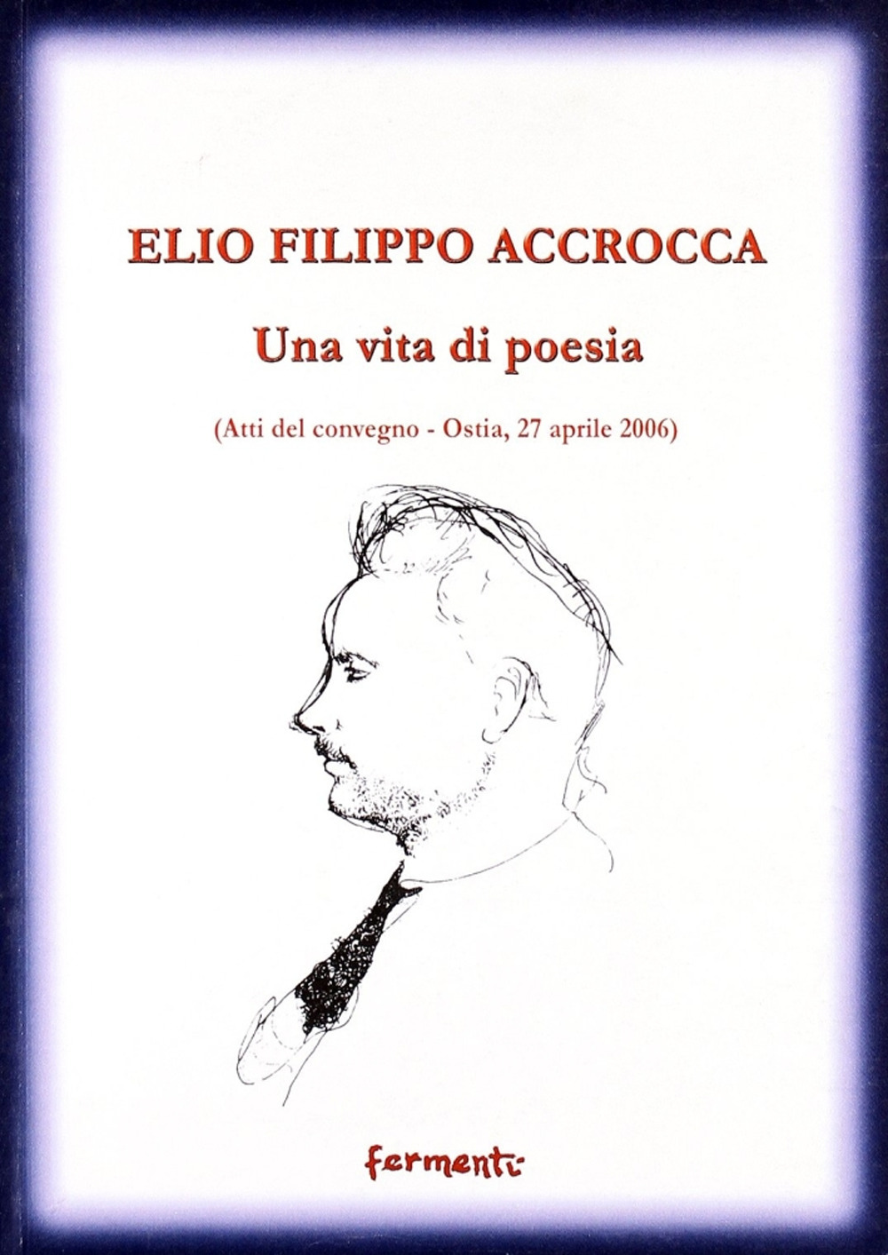 Elio Filippo Accrocca. Una vita di poesia. Atti del Convegno (Ostia Lido, 27 aprile 2006)