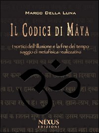 Il Codice di Mâya. I vortici dell'illusione e la fine del tempo. Saggio di metafisica realizzativa