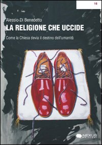 La religione che uccide. Come la chiesa devia il destino dell'umanità