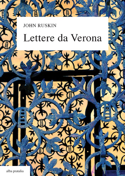 Lettere da Verona alla madre e alla cugina Joan (1869), con un'antologia di scritti e sedici tavole a colori. Testo inglese a fronte