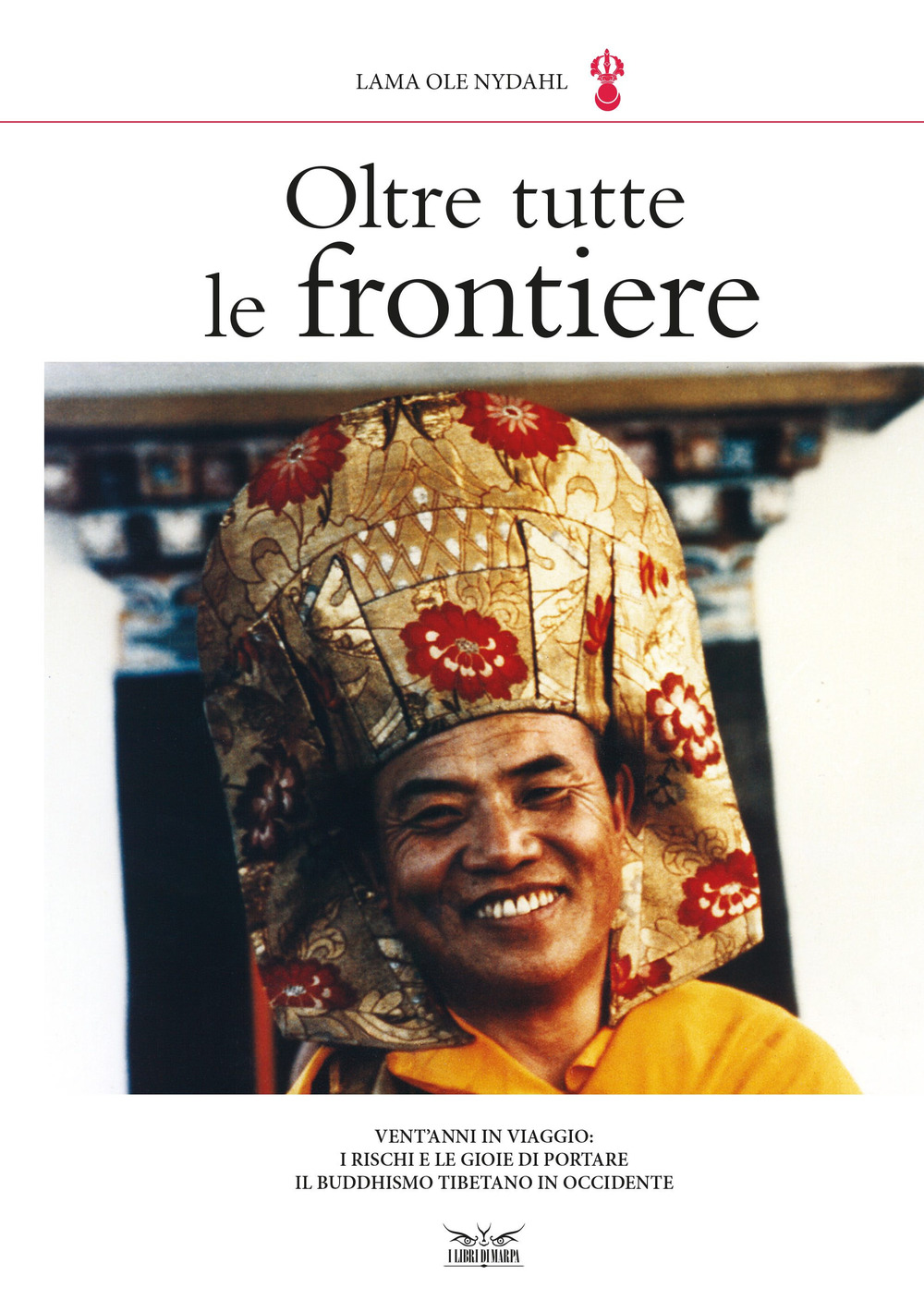 Oltre tutte le frontiere. Vent'anni in viaggio: i rischi e le gioie di portare il buddhismo tibetano in occidente