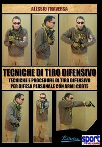Tecniche di tiro difensivo. Tecniche e procedure di tiro difensivo per difesa personale con armi corte