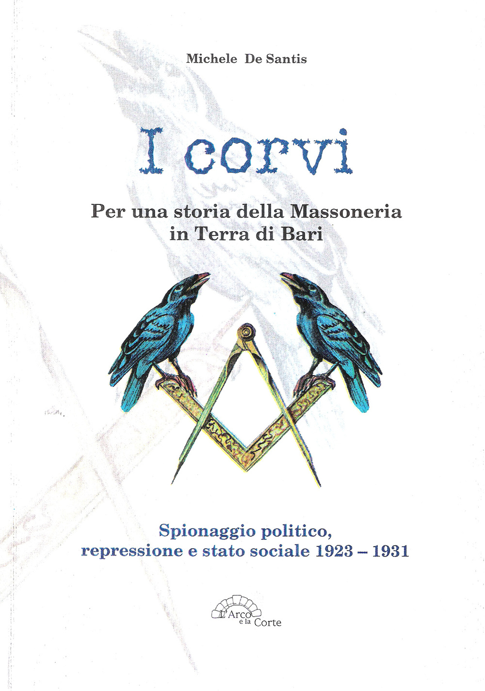 I corvi. Per una storia della massoneria in terra di Bari. Spionaggio politico, repressione e stato sociale 1923-1931