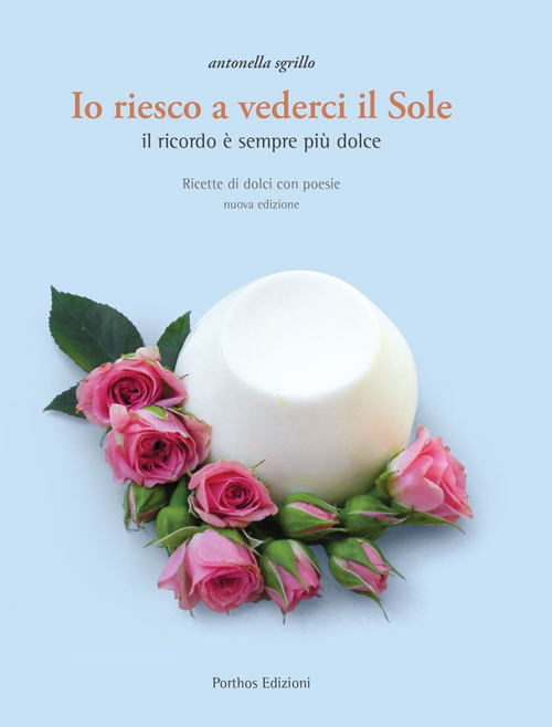 Io riesco a vederci il sole. Ricette di dolci con poesie. Il ricordo è sempre più dolce