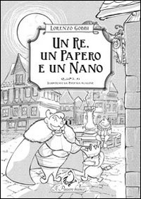 Un re, un papero e un nano. Favola ritmica in versi e prosa. Ediz. illustrata
