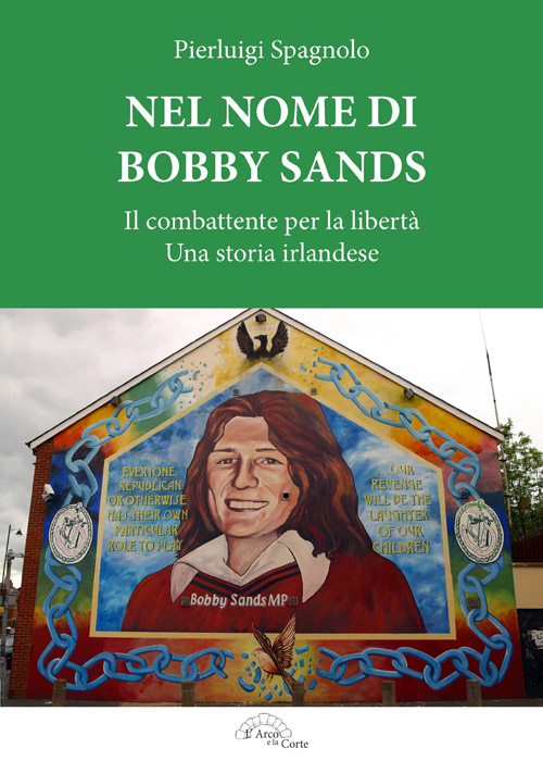 Nel nome di Bobby Sands. Il combattente per la libertà. Una storia irlandese
