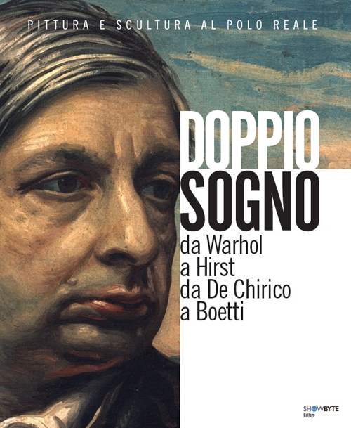 Doppio sogno, pittura e scultura al Polo Reale. Da Warhol a Hirst da De Chirico a Boetti. Ediz. illustrata