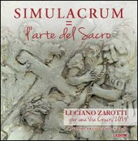 Simulacrum=L'arte del sacro. Luciano Zarotti, per una via crucis 2014. Catalogo della mostra (Mel, 7 giugno-20 luglio 2014). Ediz. illustrata