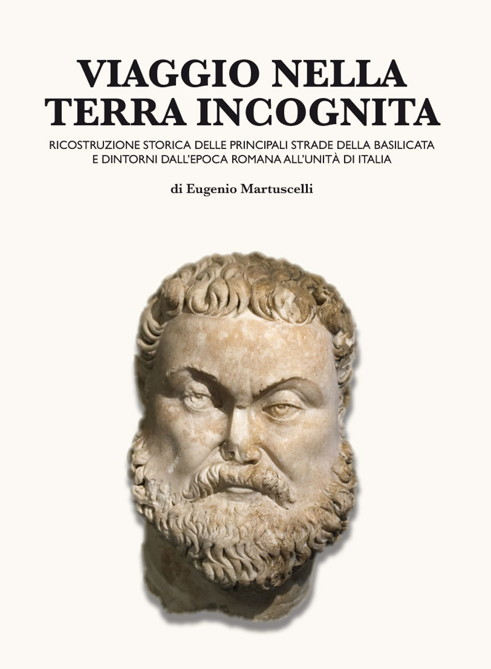 Viaggio nella terra incognita. Ricostruzione storica delle principali strade della Basilicata e dintorni dall'epoca romana all'Unità d'Italia