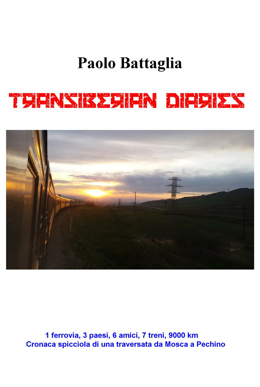 Transiberian diaries. 1 ferrovia, 3 paesi, 6 amici, 7 treni, 9000 km. Conaca spicciola di una traversata da Mosca a Pechino
