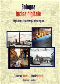 Bologna incisa digitale. Dagli albori della stampa a Instagram. Ediz. illustrata