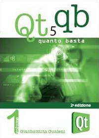 Qt 5 Quanto Basta. La guida all'uso della libreria grafica Qt 5, in italiano. Vol. 1: Da «Hello World!» ad una applicazione e oltre