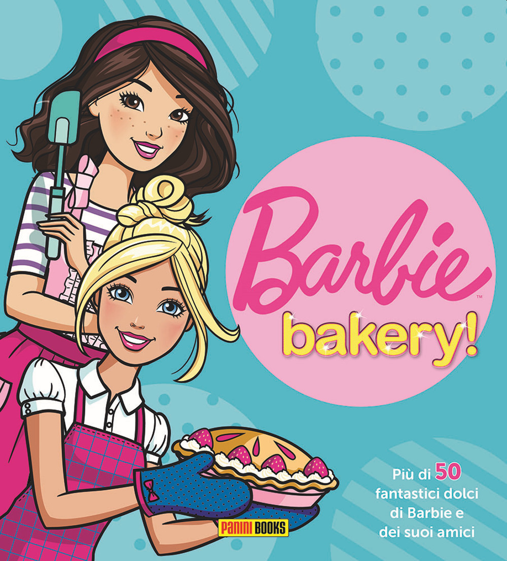 Barbie bakery! Più di 50 fantastici dolci di Barbie e dei suoi amici