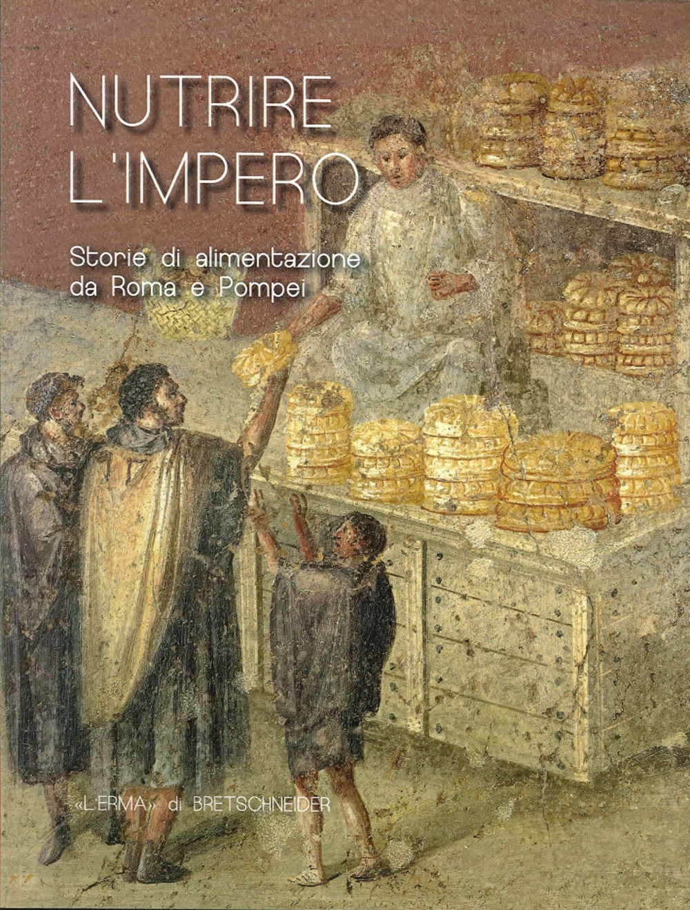 Nutrire L'Impero. Storie di alimentazione da Roma e Pompei