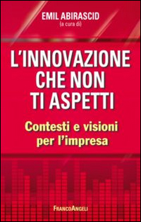 INNOVAZIONE CHE NON TI ASPETTI. CONTESTI E VISIONI PER L'IMPRESA (L') - Abirascid E. (cur.) - 9788891713520