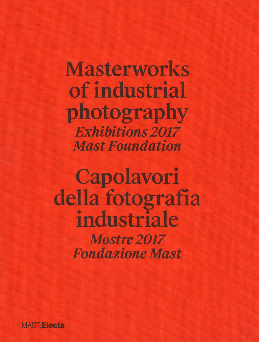 Masterworks of industrial photography. Exhibitions 2017 Mast Foundation-Capolavori della fotografia industriale. Mostre 2017 Fondazione Mast. Ediz. a colori