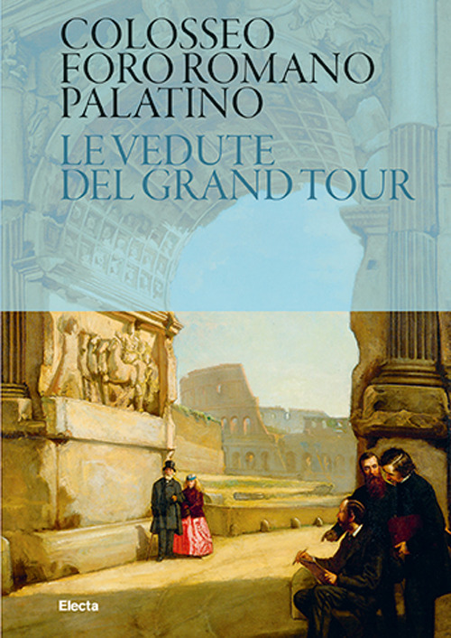Colosseo. Foro Romano. Palatino. Le vedute del Grand Tour