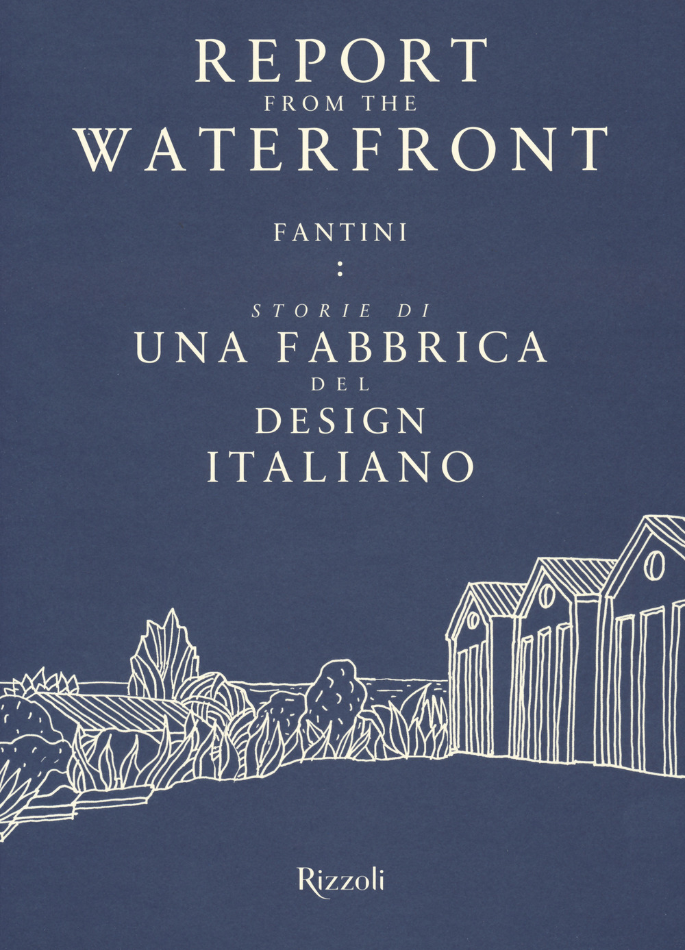 Report from the waterfront. Fantini: storie di una fabbrica del design italiano. Ediz. italiana e inglese