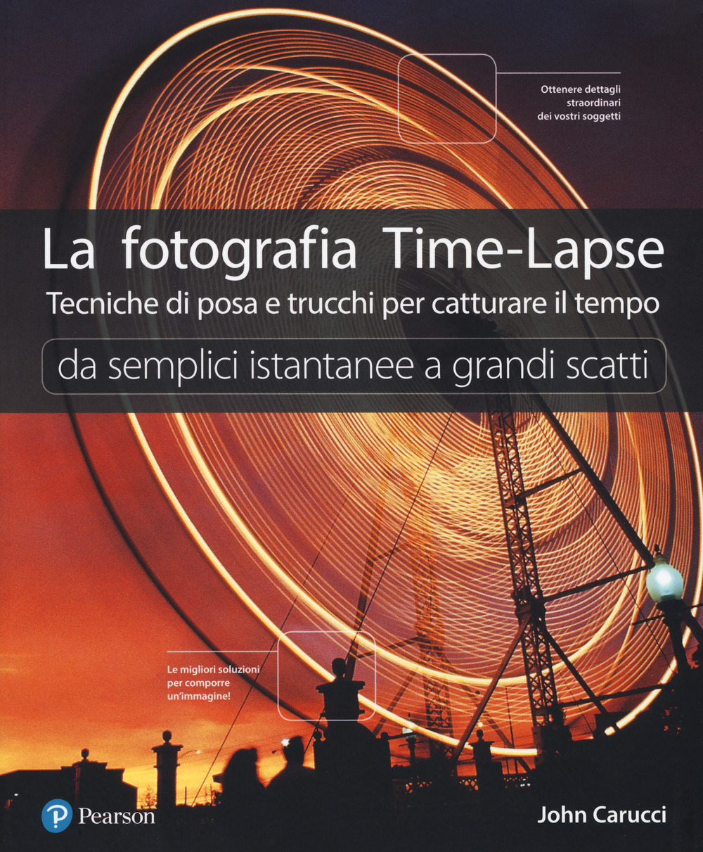 La fotografia time-lapse. Tecniche di posa e trucchi per catturare il tempo. Da semplici istantanee a grandi scatti. Ediz. a colori