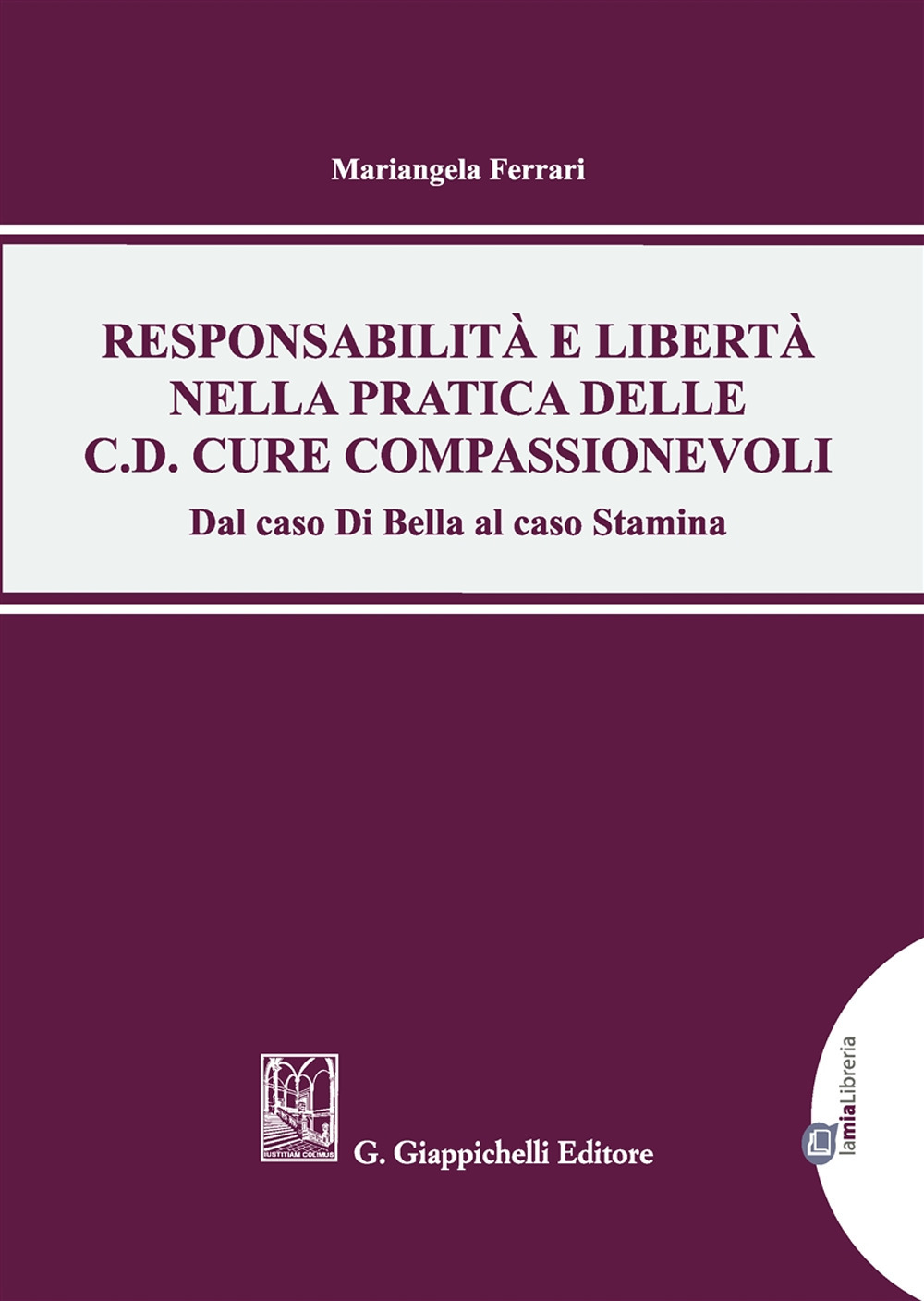 Responsabilità e libertà nella pratica delle c.d. cure compassionevoli. Dal caso Di Bella al caso Stamina. Con Contenuto digitale per download e accesso online