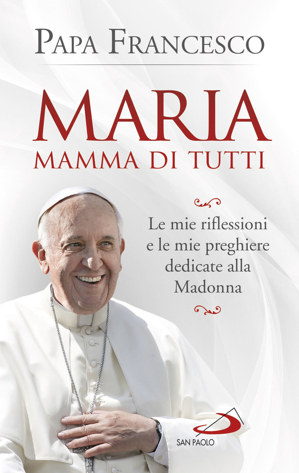 Maria mamma di tutti. Le mie riflessioni e le mie preghiere dedicate alla Madonna