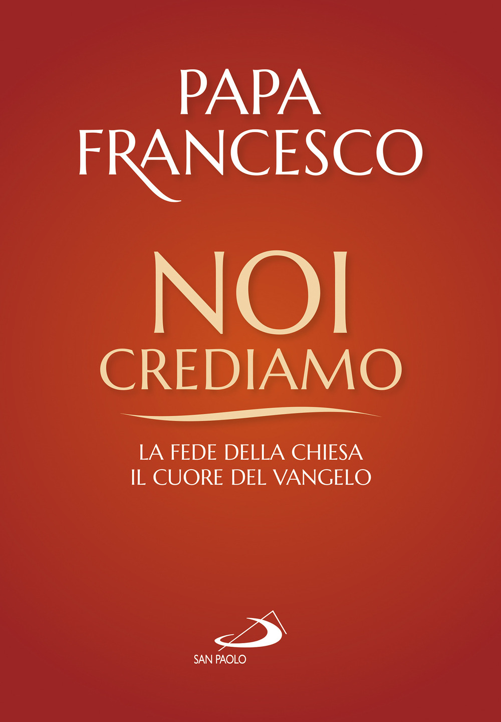 Noi crediamo. La fede della Chiesa, il cuore del Vangelo