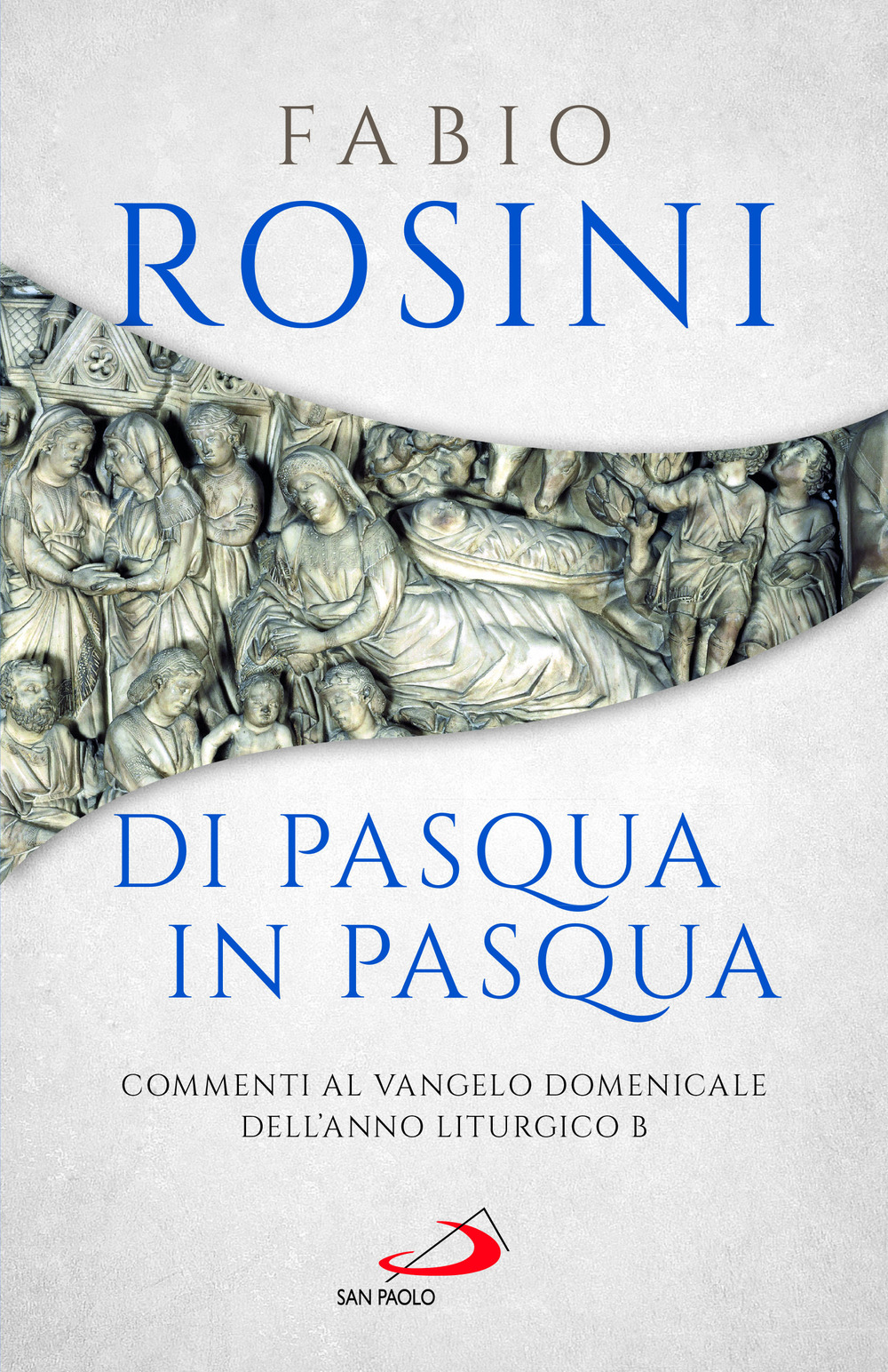 Di Pasqua in Pasqua. Commenti al Vangelo domenicale dell'anno liturgico B