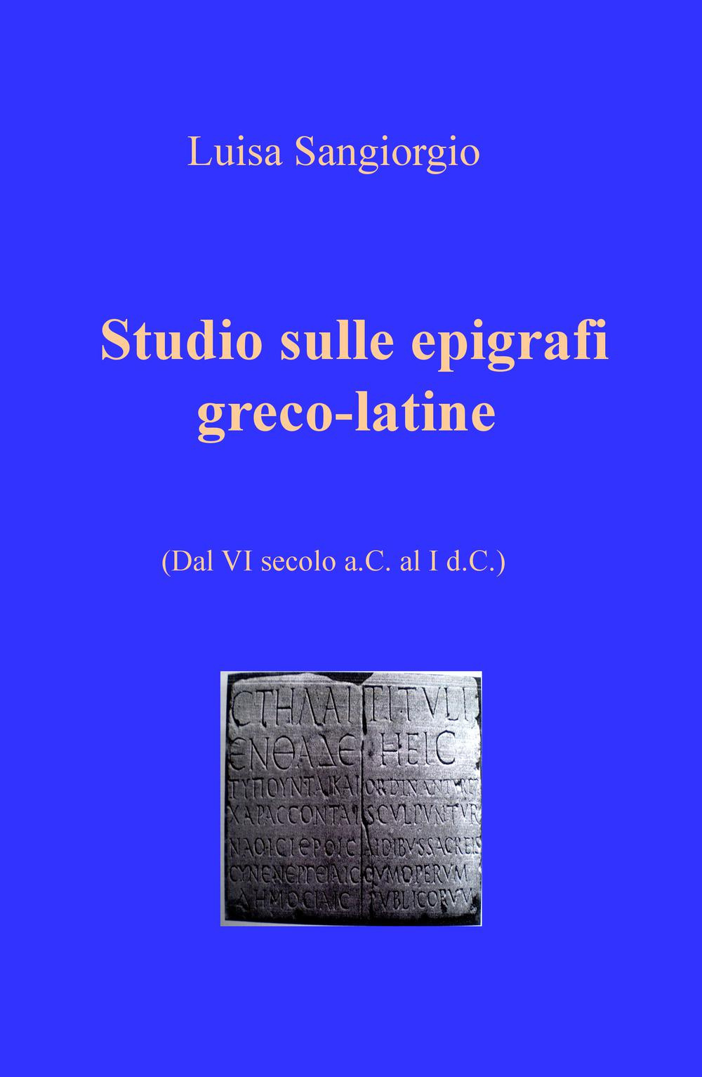 Studio sulle epigrafi greco-latine. Dal VI secolo a.C. al I d.C.. Vol. 1