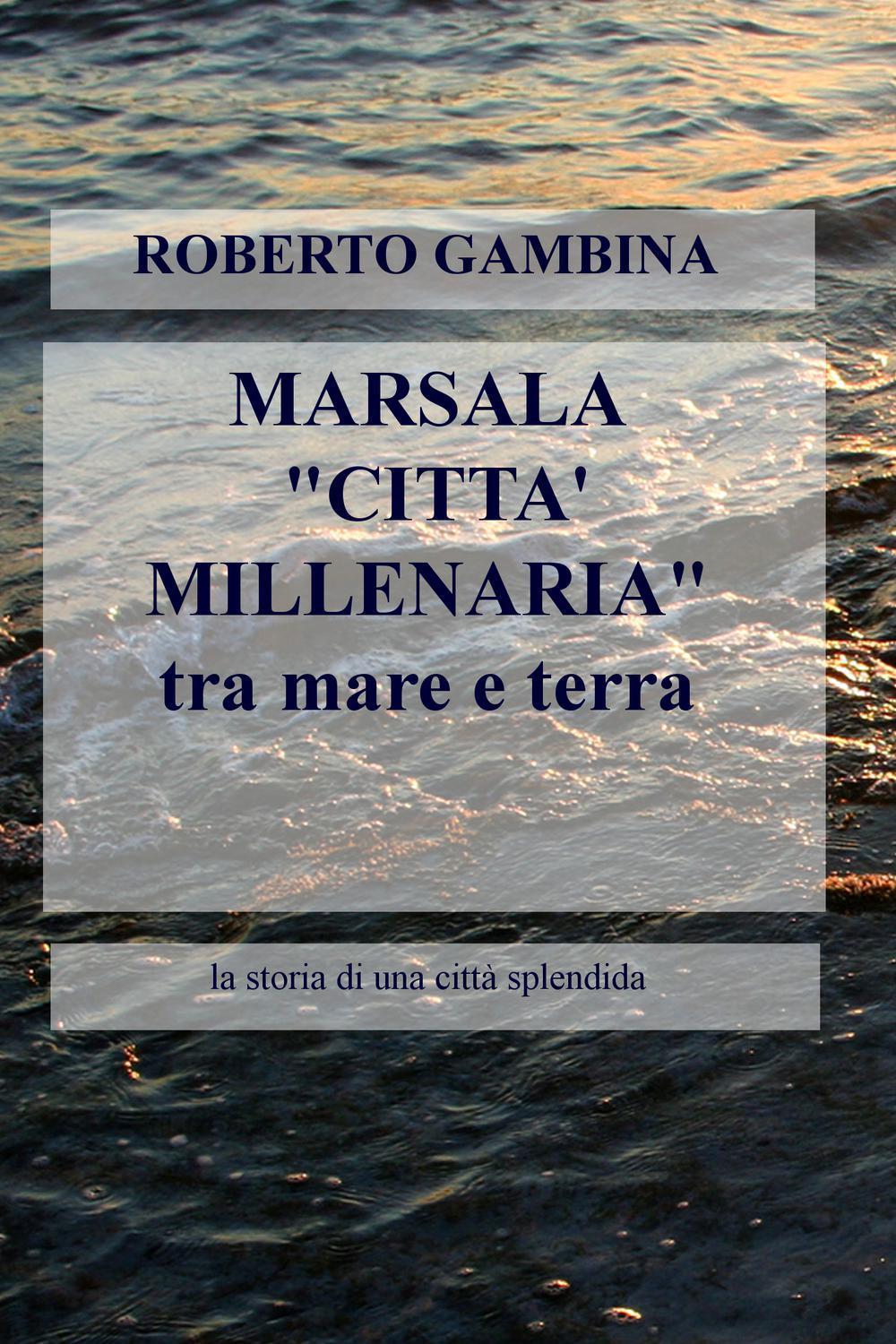 Marsala «città millenaria» tra mare e terra. La storia di una città splendida