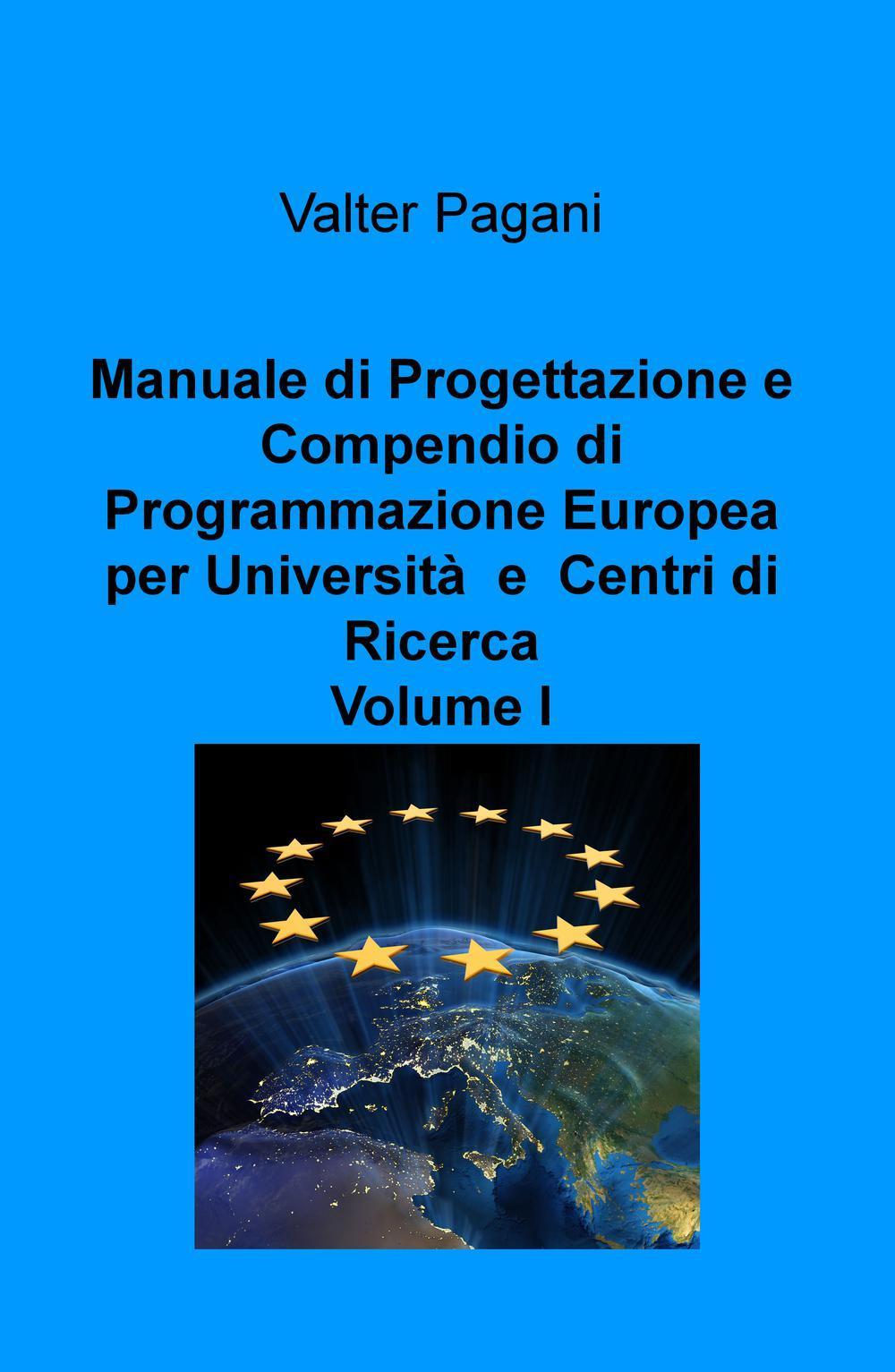 Manuale di progettazione e compendio di programmazione europea per università e centri di ricerca. Vol. 1: Come atenei, dipartimenti universitari e team di ricerca possono progettare interventi con i fondi europei