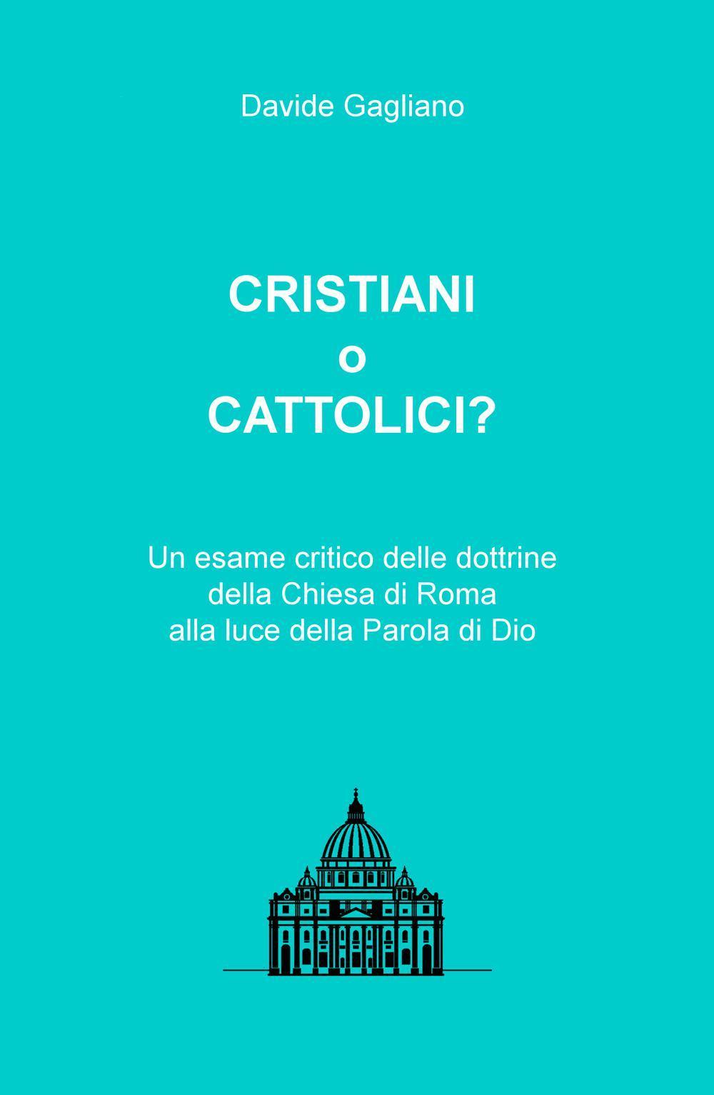 Cristiani o cattolici? Un esame critico delle dottrine della Chiesa di Roma alla luce della Parola di Dio