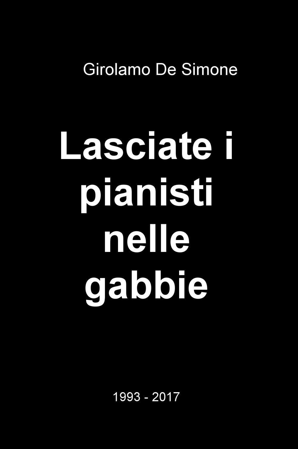 Lasciate i pianisti nelle gabbie. 1993-2017